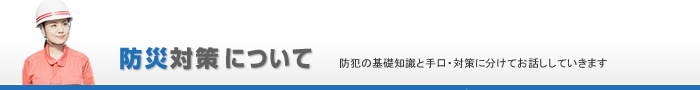 防災対策について防犯の基礎知識と手口・対策に分けてお話ししていきます