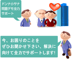 今、お困りのことを
ぜひお聞かせ下さい、解決に向けて全力でサポートします！