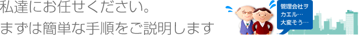 私達にお任せください。まずは簡単な手順をご説明します