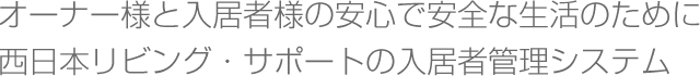 オーナー様と入居者様の安心で安全な生活のために西日本リビング・サポートの入居者管理システム