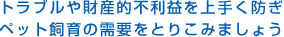 トラブルや財産不利益を上手く防ぎペット飼育の需要をとりこみましょう