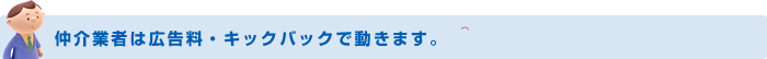 仲介業者は広告料・キックバックで動きます。