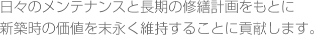 日々のメンテナンスと長期の修繕計画をもとに新築時の価値を末永く維持することに貢献します