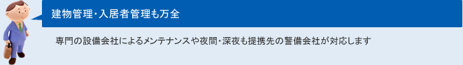 建物管理・入居者管理も万全専門の設備会社によるメンテナンスや夜間・深夜も提携先の警備会社が対応します