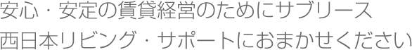 安心・安定の賃貸経営のためにサブリース西日本リビング・サポートにおまかせください