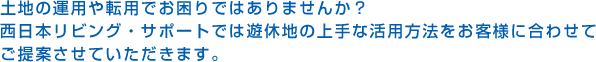 土地の運用や転用でお困りではありませんか？西日本リビング・サポートでは遊休地の上手な活用方法をお客様に合わせてご提案させていただきます。